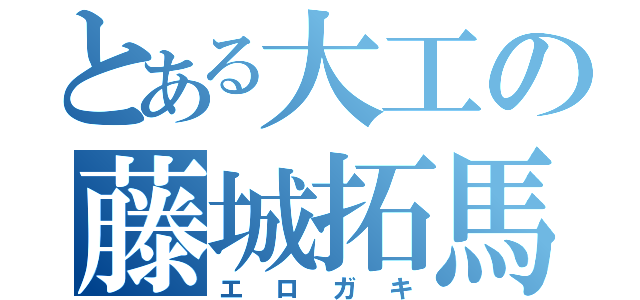 とある大工の藤城拓馬（エロガキ）