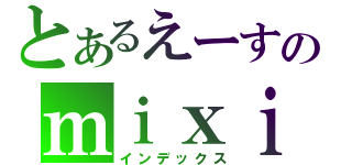 とあるえーすのｍｉｘｉ（インデックス）