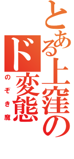 とある上窪のド変態（のぞき魔）