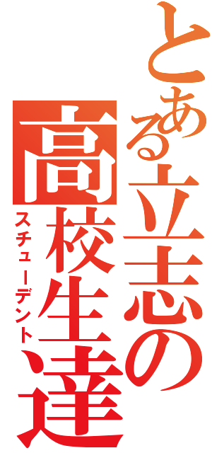 とある立志の高校生達（スチューデント）