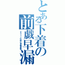 とある下着の前戯早漏（ピストンの前の準備運動）