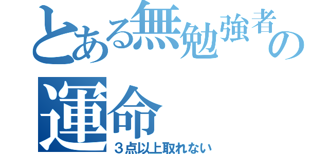 とある無勉強者の運命（３点以上取れない）