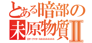 とある暗部の未原物質Ⅱ（Ωダークマター＆＆＆＆＆＆＆＆＆）