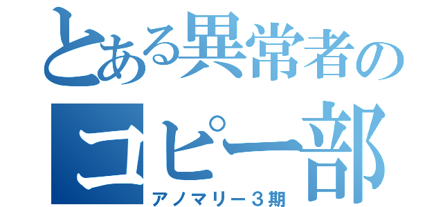 とある異常者のコピー部（アノマリー３期）