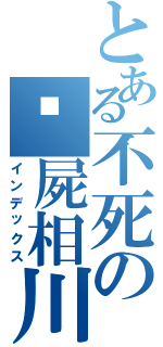 とある不死の殭屍相川（インデックス）