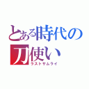 とある時代の刀使い（ラストサムライ）