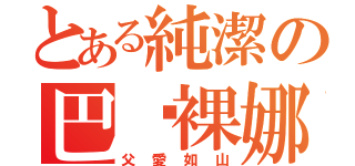 とある純潔の巴傻裸娜（父愛如山）