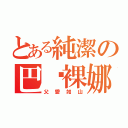 とある純潔の巴傻裸娜（父愛如山）