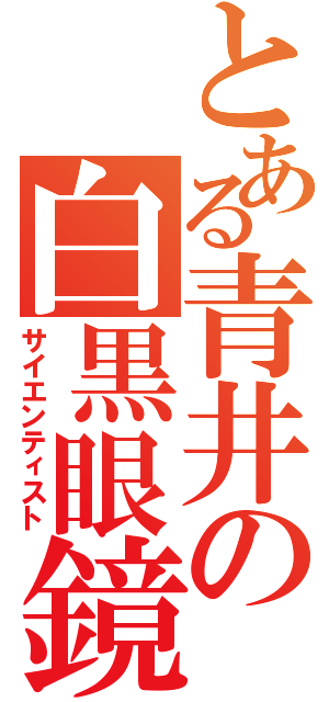 とある青井の白黒眼鏡（サイエンティスト）