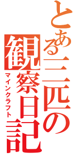 とある三匹の観察日記（マインクラフト）