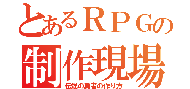 とあるＲＰＧの制作現場（伝説の勇者の作り方）