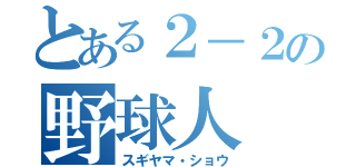 とある２－２の野球人（スギヤマ・ショウ）