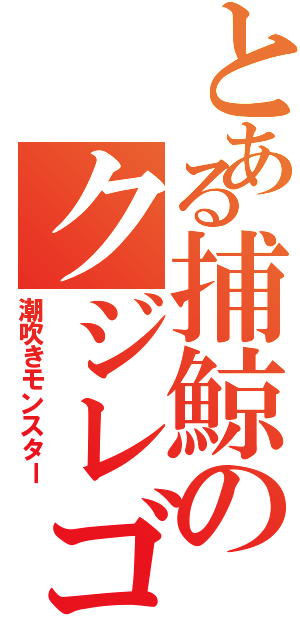 とある捕鯨のクジレゴン（潮吹きモンスター）