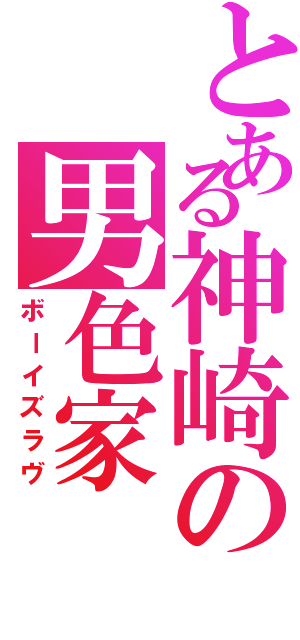 とある神崎の男色家（ボーイズラヴ）