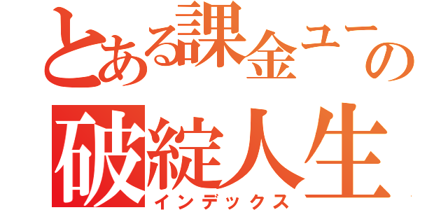 とある課金ユーザーの破綻人生（インデックス）