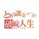 とある課金ユーザーの破綻人生（インデックス）