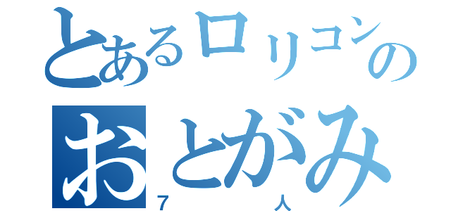 とあるロリコンのおとがみくん（７人）