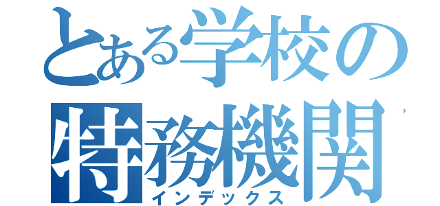 とある学校の特務機関（インデックス）