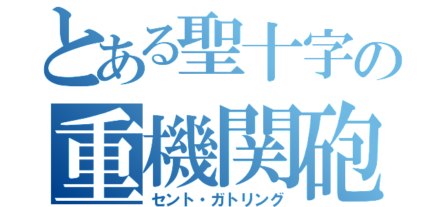 とある聖十字の重機関砲（セント・ガトリング）