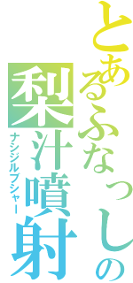 とあるふなっしーの梨汁噴射（ナシジルブシャー）