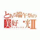 とある端午祭の美好时光Ⅱ（インデックス）