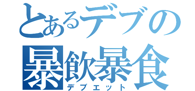 とあるデブの暴飲暴食（デブエット）