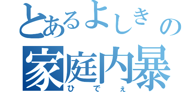 とあるよしき　の家庭内暴言（ひでぇ）