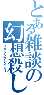 とある雑談の幻想殺し（イマジンブレイカー）