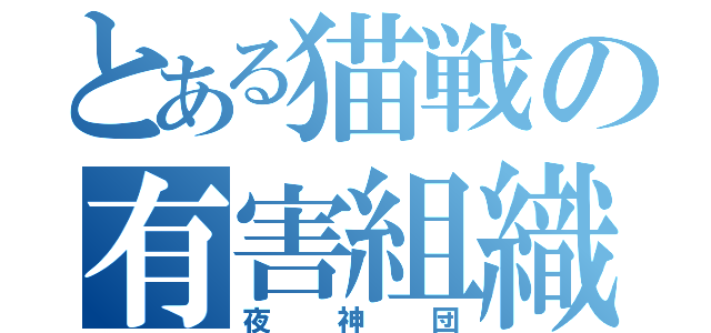 とある猫戦の有害組織（夜神団）