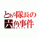 とある隊長の六角事件（死亡フラグ）