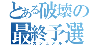 とある破壊の最終予選（カジュアル）