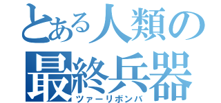 とある人類の最終兵器（ツァーリボンバ）