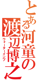 とある河童の渡辺博之（ウォーターインプ）