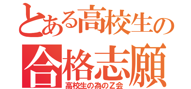 とある高校生の合格志願（高校生の為のＺ会）