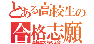 とある高校生の合格志願（高校生の為のＺ会）