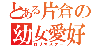 とある片倉の幼女愛好者（ロリマスター）