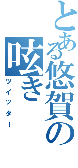 とある悠賀の呟き （ツイッター）