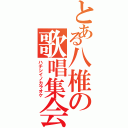 とある八椎の歌唱集会（ハチシイノカラオケ）