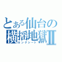 とある仙台の横揺地獄Ⅱ（ロングシート）