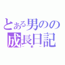 とある男のの成長日記（－前－）