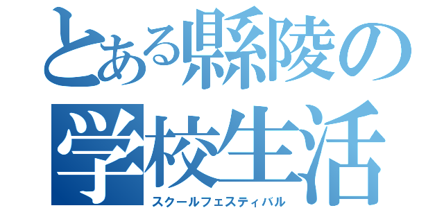 とある縣陵の学校生活（スクールフェスティバル）