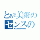 とある美術のセンスの塊（美大附属高等学院）