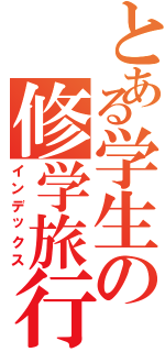 とある学生の修学旅行（インデックス）