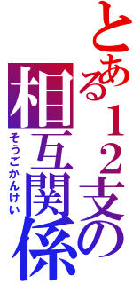 とある１２支の相互関係（そうごかんけい）