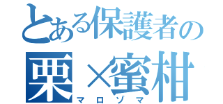 とある保護者の栗×蜜柑（マロゾマ）