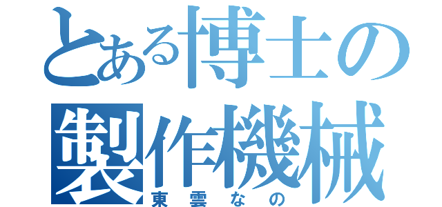 とある博士の製作機械（東雲なの）