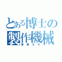 とある博士の製作機械（東雲なの）