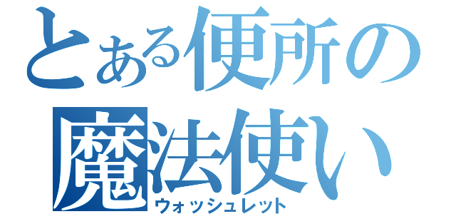 とある便所の魔法使い（ウォッシュレット）