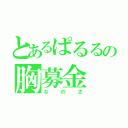 とあるぱるるの胸募金（なのさ）