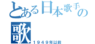 とある日本歌手の歌（１９４９年以前）